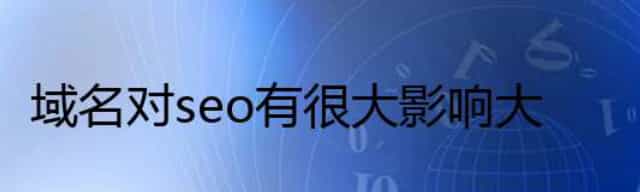 域名对seo有很大影响,选一个好域名不会输在起跑线