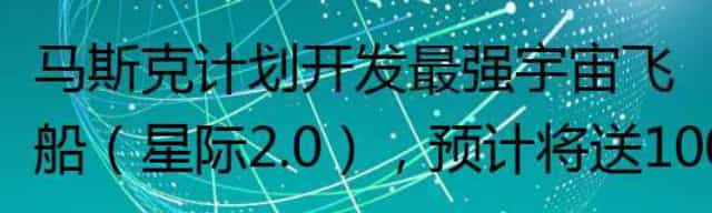 马斯克计划开发最强宇宙飞船(星际2.0)预计将送100万人到火星