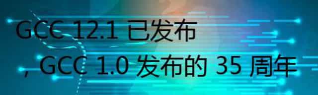 GCC 12.1 已发布,GCC 1.0 发布的 35 周年