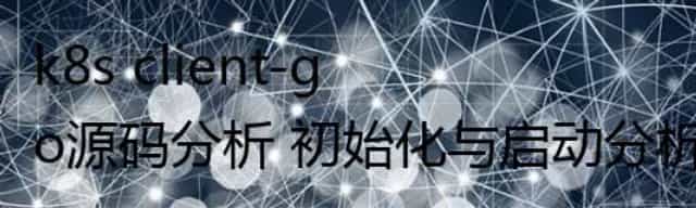 k8s client-go源码分析 初始化与启动分析