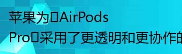 苹果为‌AirPods Pro‌采用了更透明和更协作的工作文化