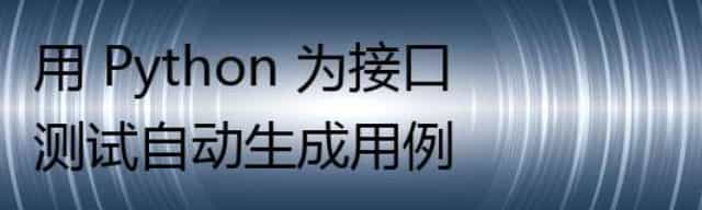 用 Python 为接口测试自动生成用例