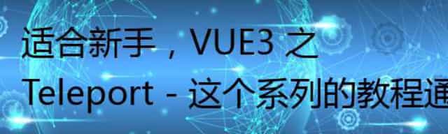 适合新手,VUE3 之 Teleport - 这个系列的教程通俗易懂