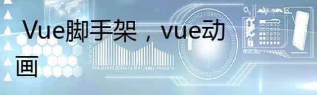  Vue脚手架，vue动画