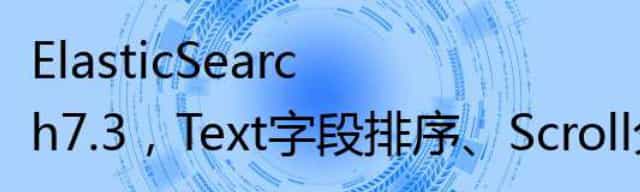 ElasticSearch7.3,Text字段排序/Scroll分批查询场景解析