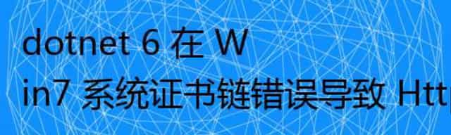 dotnet 6 在 Win7 系统证书链错误导致 HttpWebRequest 内存泄露