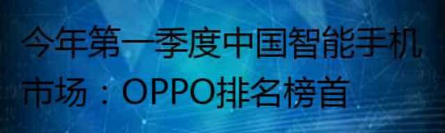 今年第一季度中国智能手机市场：OPPO排名榜首