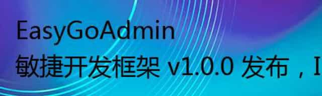 EasyGoAdmin 敏捷开发框架 v1.0.0 发布，Iris+Layui 版本