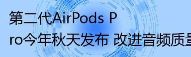 第二代AirPods Pro今年秋天发布 改进音频质量