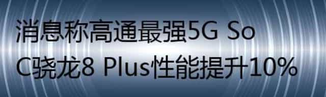 消息称高通最强5G SoC骁龙8 Plus性能提升10%
