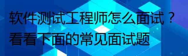软件测试工程师怎么面试？看看下面的常见面试题