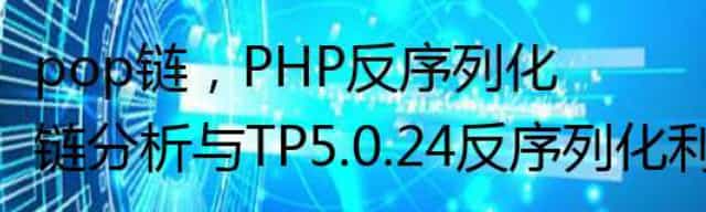 pop链，PHP反序列化链分析与TP5.0.24反序列化利用链
