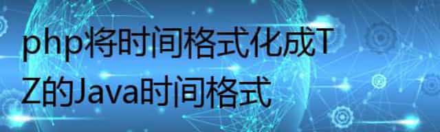 php将时间格式化成T Z的Java时间格式