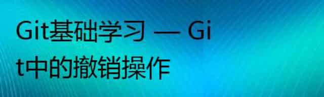 Git基础学习 — Git中的撤销操作