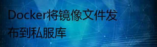 Docker将镜像文件发布到私服库