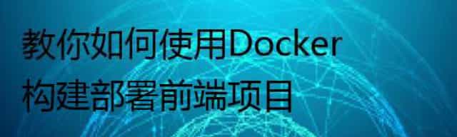 教你如何使用Docker构建部署前端项目 教你如何使用Docker构建部署前端项目