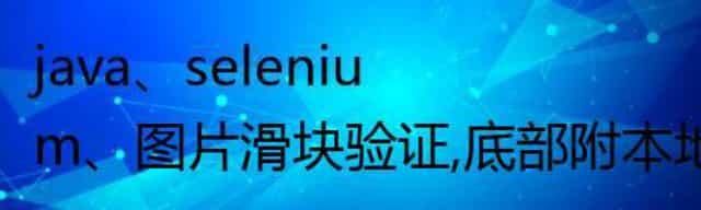 java、selenium、图片滑块验证,底部附本地可测试代码