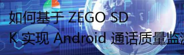 如何基于 ZEGO SDK 实现 Android 通话质量监测