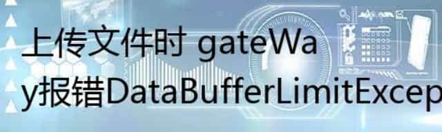 上传文件时 gateWay报错DataBufferLimitException: Exceeded limit on max bytes to buffer : 262144