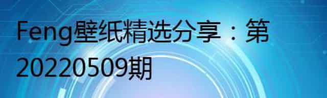 Feng壁纸精选分享：第20220509期