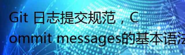 Git 日志提交规范，Commit messages的基本语法