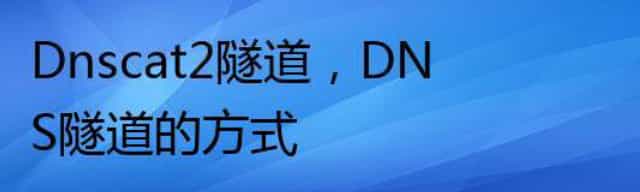 Dnscat2隧道,DNS隧道的方式