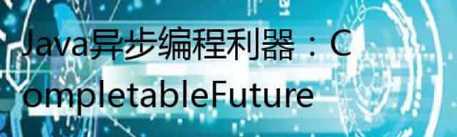 Java异步编程利器：CompletableFuture
