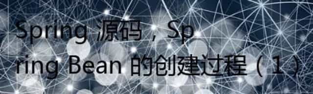 Spring 源码，Spring Bean 的创建过程（1）