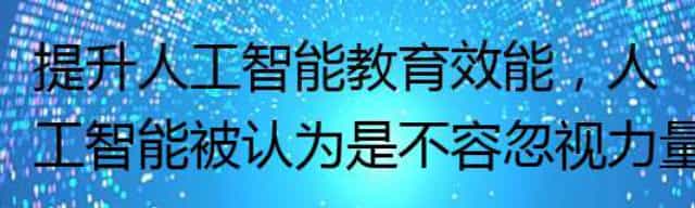 提升人工智能教育效能，人工智能被认为是不容忽视力量