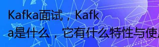 Kafka面试，Kafka是什么，它有什么特性与使用场景？