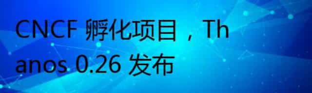 CNCF 孵化项目,Thanos 0.26 发布
