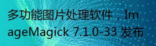 多功能图片处理软件，ImageMagick 7.1.0-33 发布