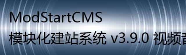 ModStartCMS 模块化建站系统 v3.9.0 视频音频字段,富文本开源