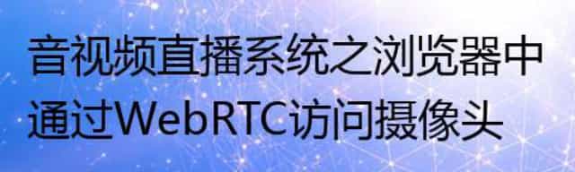 音视频直播系统之浏览器中通过WebRTC访问摄像头