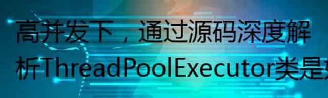 高并发下，通过源码深度解析ThreadPoolExecutor类是如何保证线程池正确运行的