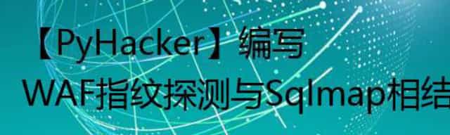 【PyHacker】编写WAF指纹探测与Sqlmap相结合