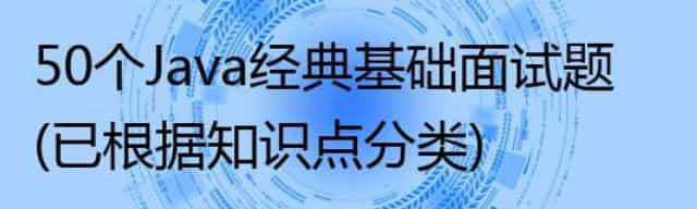 50个Java经典基础面试题(已根据知识点分类)