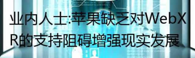 业内人士：苹果缺乏对WebXR的支持阻碍增强现实发展