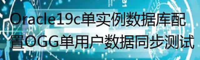 Oracle19c单实例数据库配置OGG单用户数据同步测试