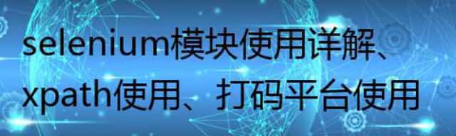 selenium模块使用详解/xpath使用/打码平台使用/使用selenium爬取京东商品信息/scrapy框架介绍与安装