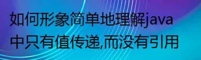 如何形象简单地理解java中只有值传递,而没有引用传递