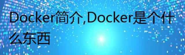Docker简介，Docker是个什么东西