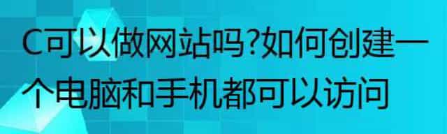 C可以做网站吗,如何创建一个电脑和手机都可以访问的网站