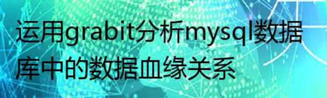 运用grabit分析mysql数据库中的数据血缘关系