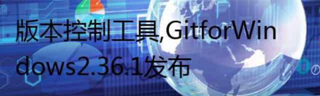 版本控制工具，Git for Windows 2.36.1 发布