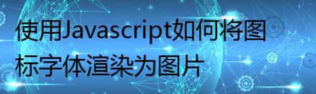使用 Javascript 如何将图标字体渲染为图片