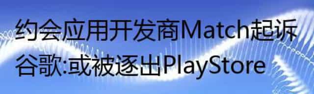 约会应用开发商Match起诉谷歌：或被逐出Play Store