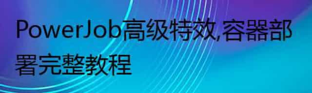 PowerJob高级特效，容器部署完整教程