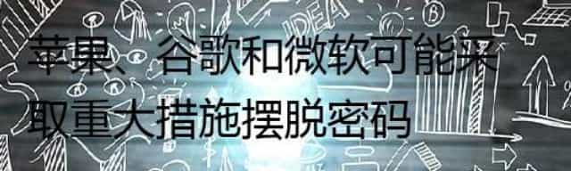 苹果/谷歌和微软可能采取重大措施摆脱密码