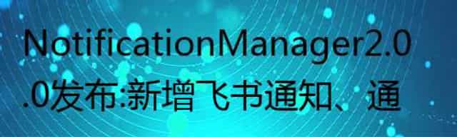 Notification Manager 2.0.0 发布：新增飞书通知、通知路由、通知静默